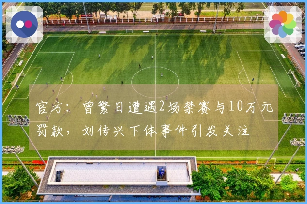 官方：曾繁日遭遇2场禁赛与10万元罚款，刘传兴下体事件引发关注