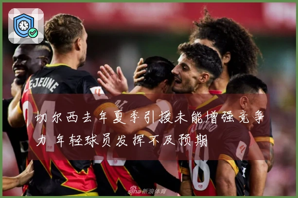 切尔西去年夏季引援未能增强竞争力 年轻球员发挥不及预期