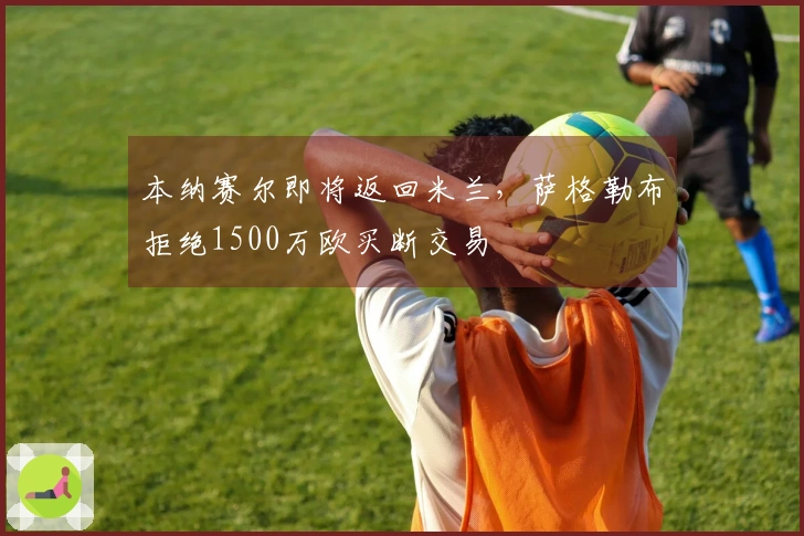 本纳赛尔即将返回米兰，萨格勒布拒绝1500万欧买断交易