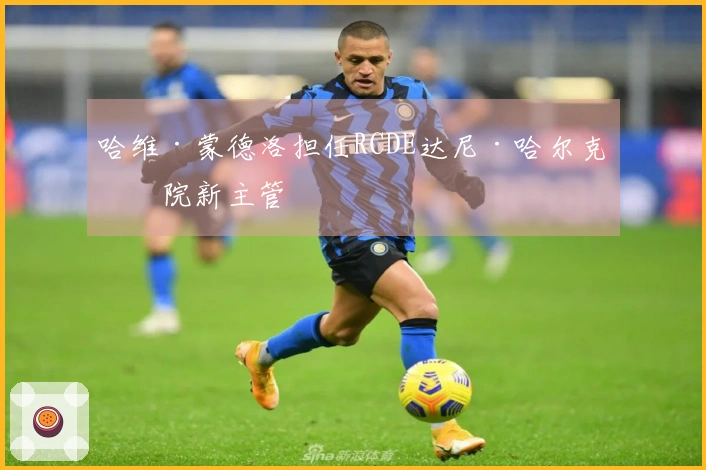 哈维·蒙德洛担任RCDE达尼·哈尔克学院新主管