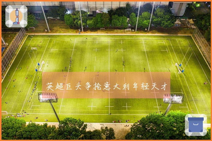 英超巨头争抢意大利年轻天才