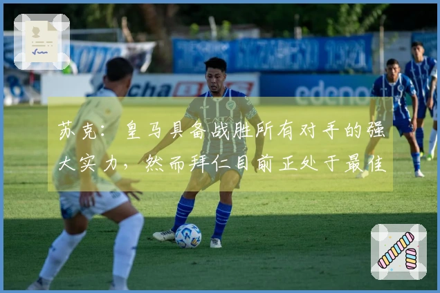 苏克：皇马具备战胜所有对手的强大实力，然而拜仁目前正处于最佳状态