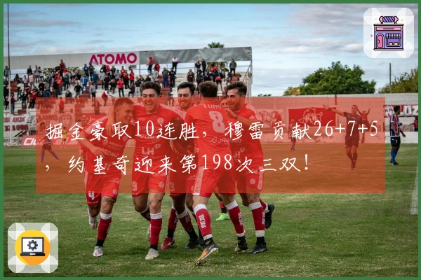 掘金豪取10连胜，穆雷贡献26+7+5，约基奇迎来第198次三双！