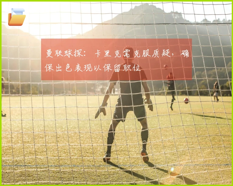 曼联球探：卡里克需克服质疑，确保出色表现以保留职位