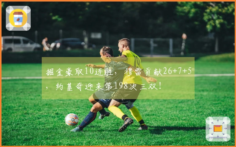 掘金豪取10连胜，穆雷贡献26+7+5，约基奇迎来第198次三双！