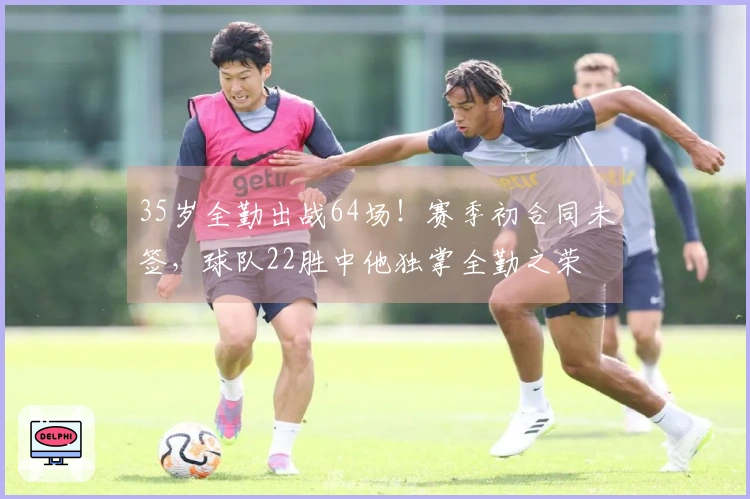 35岁全勤出战64场！赛季初合同未签，球队22胜中他独掌全勤之荣