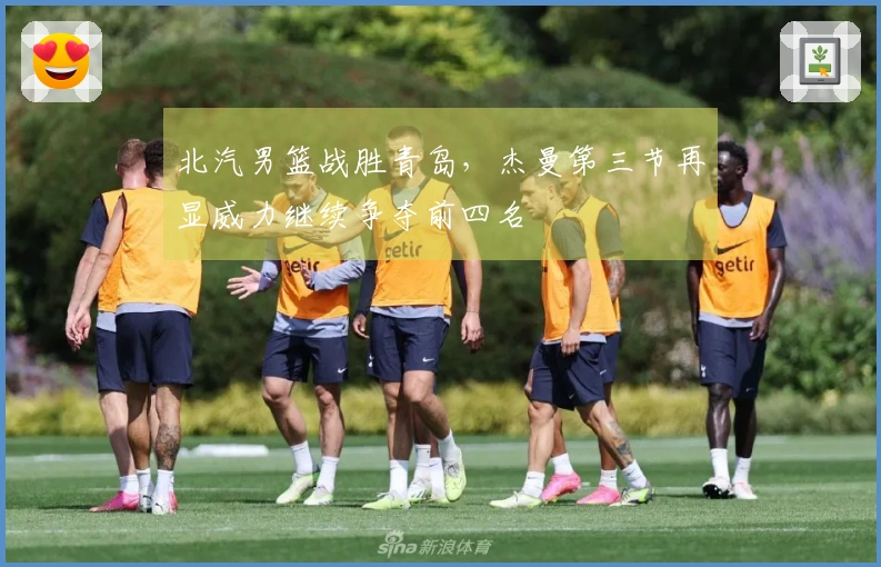 北汽男篮战胜青岛，杰曼第三节再显威力继续争夺前四名