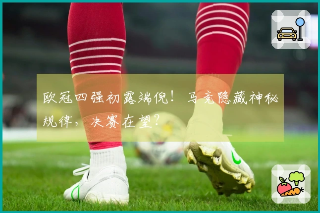 欧冠四强初露端倪！马竞隐藏神秘规律，决赛在望？
