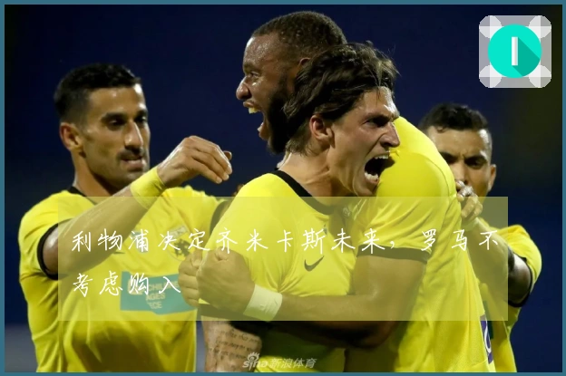 利物浦决定齐米卡斯未来，罗马不考虑购入