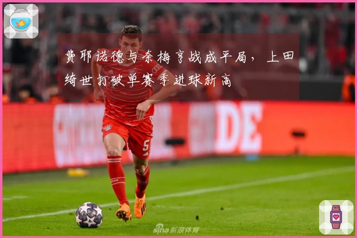 费耶诺德与奈梅亨战成平局，上田绮世打破单赛季进球新高