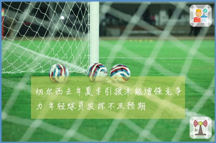 切尔西去年夏季引援未能增强竞争力 年轻球员发挥不及预期