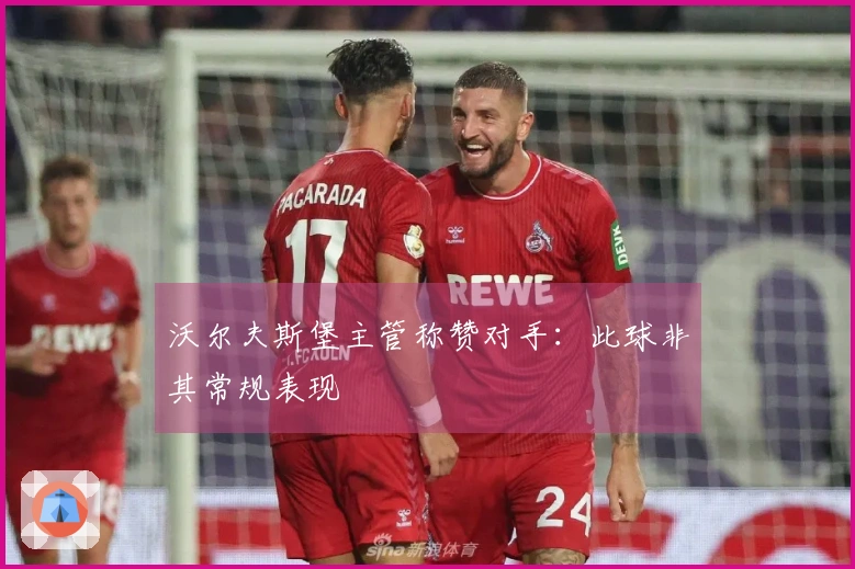 沃尔夫斯堡主管称赞对手：此球非其常规表现