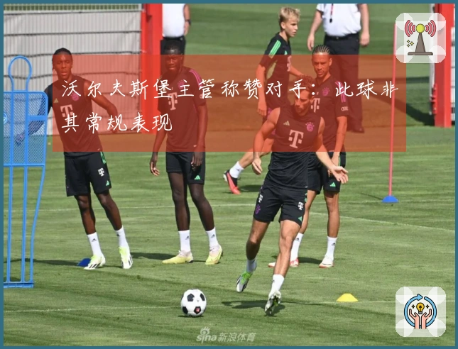 沃尔夫斯堡主管称赞对手：此球非其常规表现