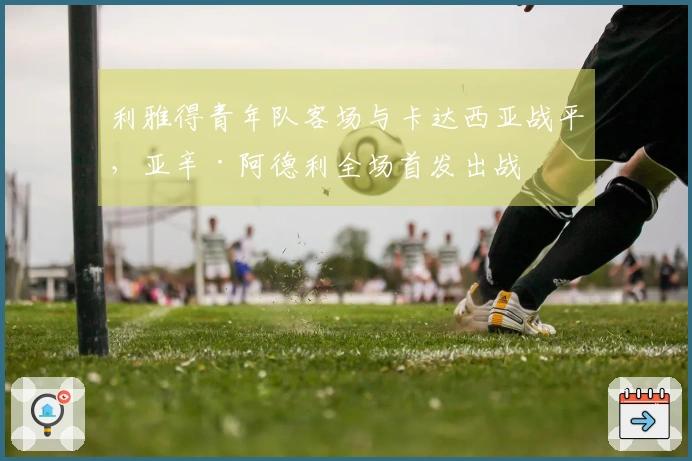 利雅得青年队客场与卡达西亚战平，亚辛·阿德利全场首发出战
