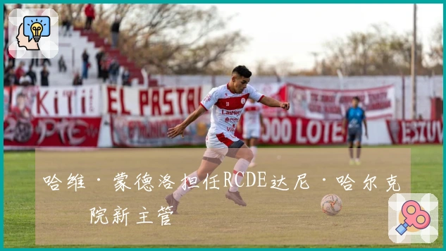 哈维·蒙德洛担任RCDE达尼·哈尔克学院新主管