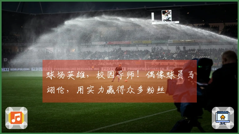 球场英雄，校园导师！偶像球员马翊伦，用实力赢得众多粉丝