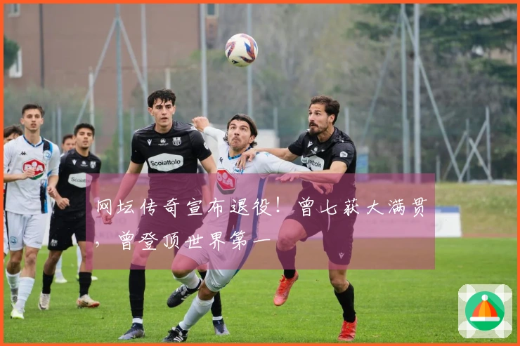 网坛传奇宣布退役！曾七获大满贯，曾登顶世界第一
